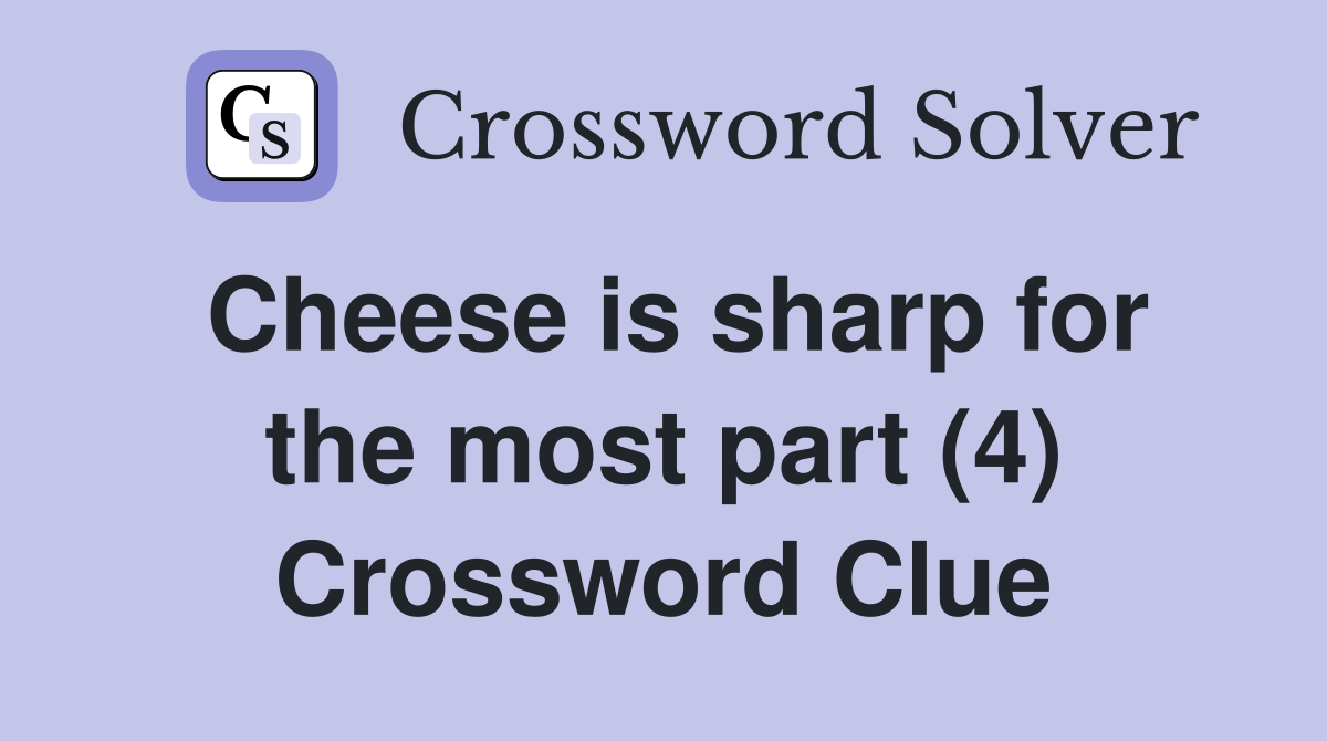 Cheese is sharp for the most part (4) Crossword Clue