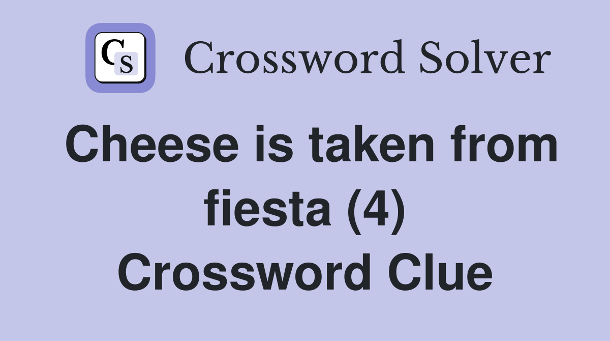 Cheese is taken from fiesta (4) Crossword Clue