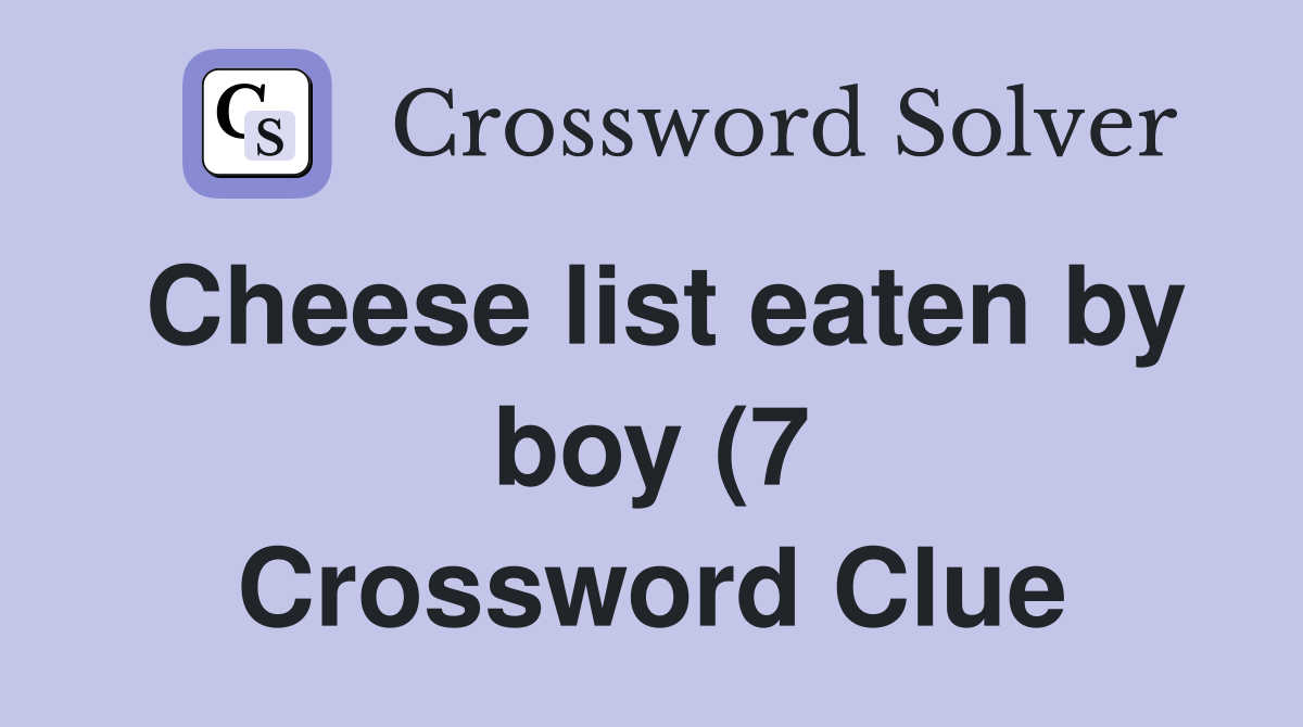 Cheese list eaten by boy (7) Crossword Clue Answers Crossword Solver Cheese list eaten by boy (7) Crossword Clue Answers Crossword Solver