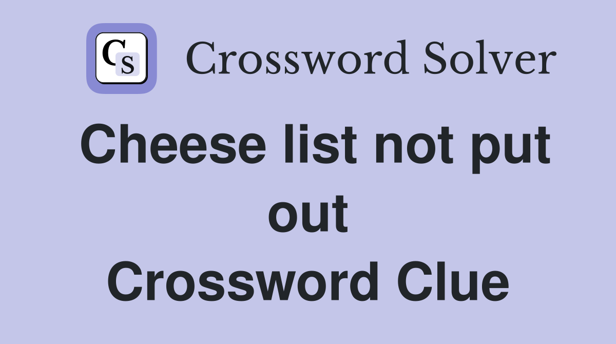 Cheese list not put out Crossword Clue