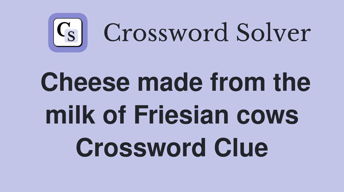 Cheese made from the milk of Friesian cows Crossword Clue