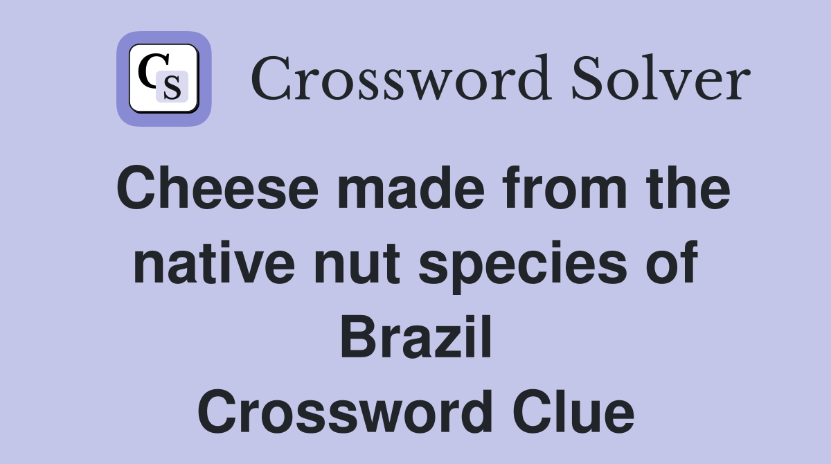 Cheese made from the native nut species of Brazil Crossword Clue