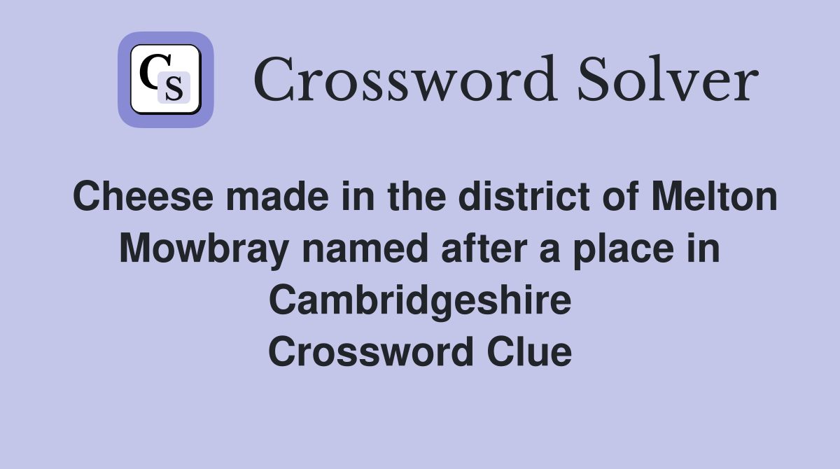 Cheese made in the district of Melton Mowbray named after a place in Cambridgeshire Crossword Clue