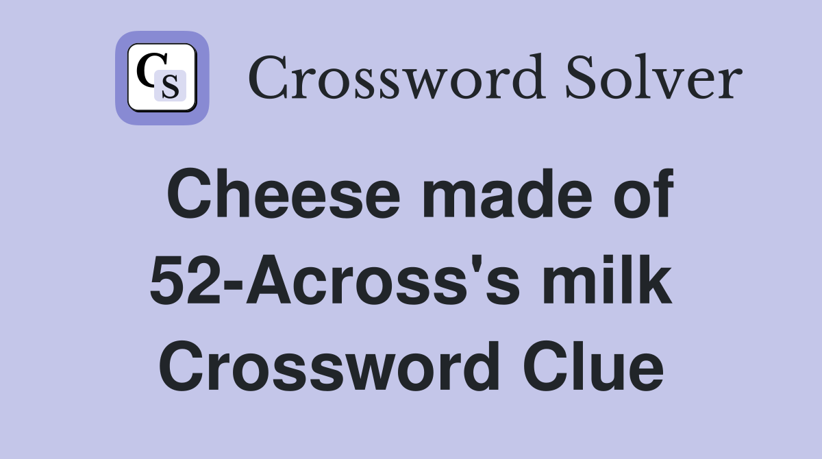 Cheese made of 52-Across's milk Crossword Clue