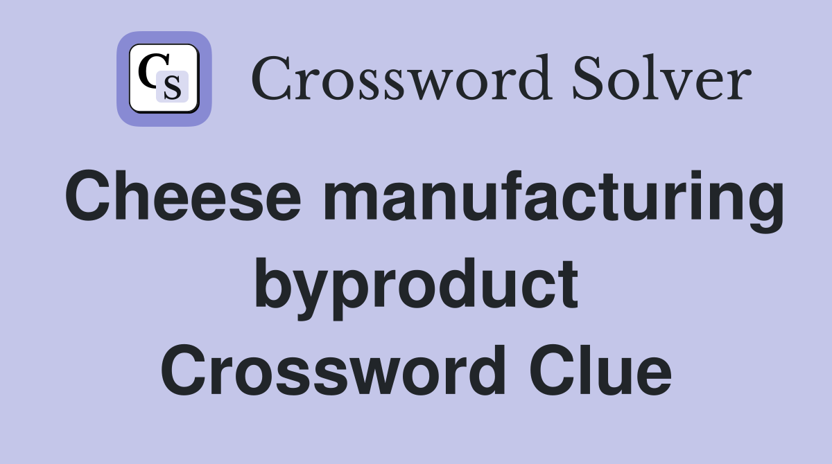 Cheese manufacturing byproduct Crossword Clue