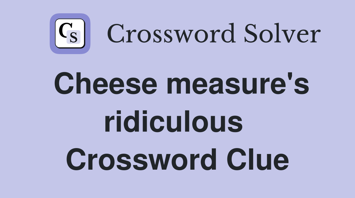 Cheese measure's ridiculous  Crossword Clue