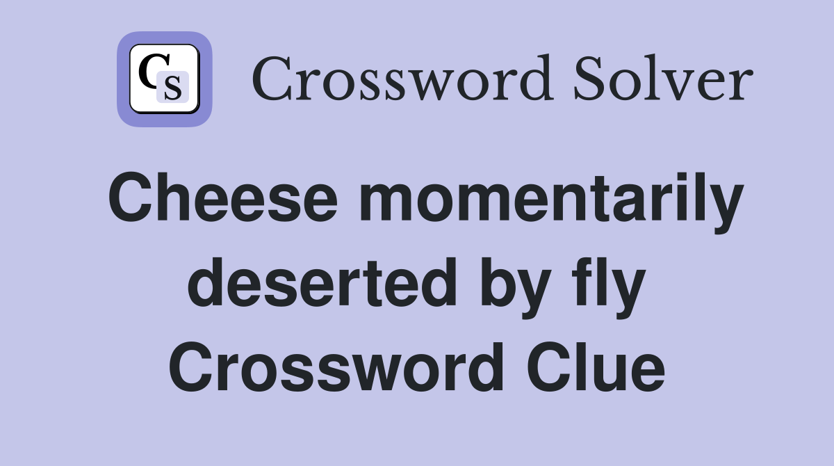 Cheese momentarily deserted by fly Crossword Clue
