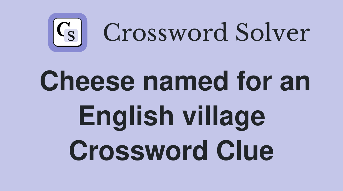 Cheese named for an English village Crossword Clue