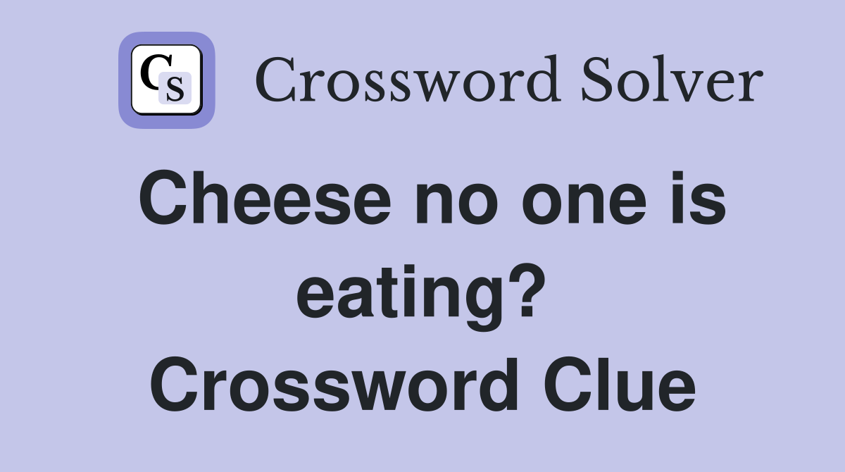 Cheese no one is eating? Crossword Clue