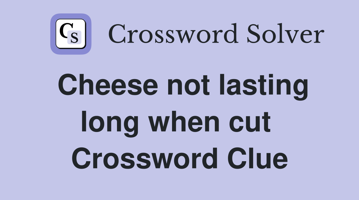 Cheese not lasting long when cut  Crossword Clue