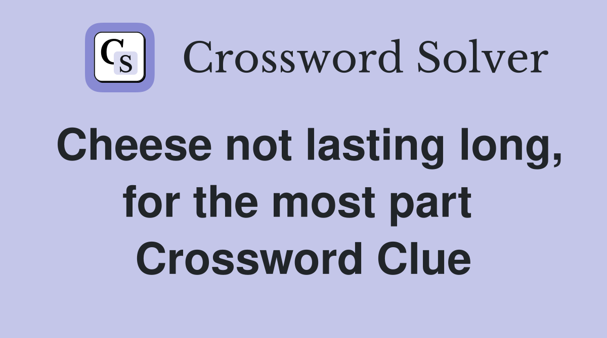 Cheese not lasting long, for the most part  Crossword Clue