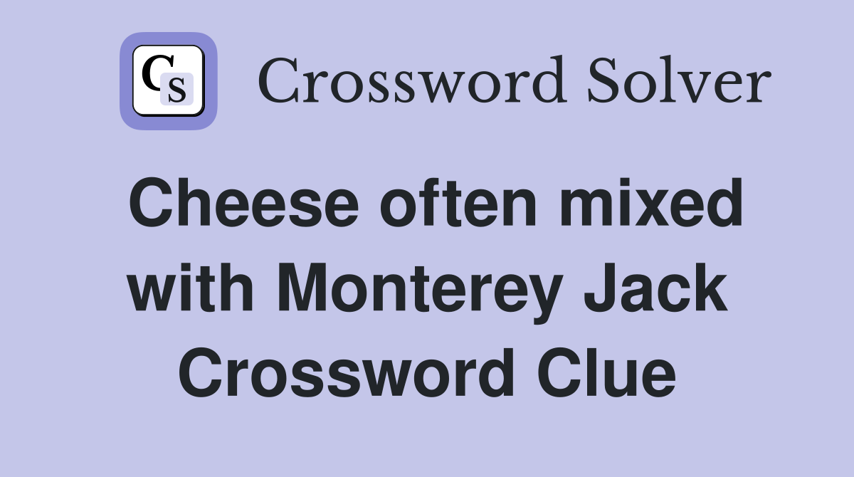 Cheese often mixed with Monterey Jack Crossword Clue