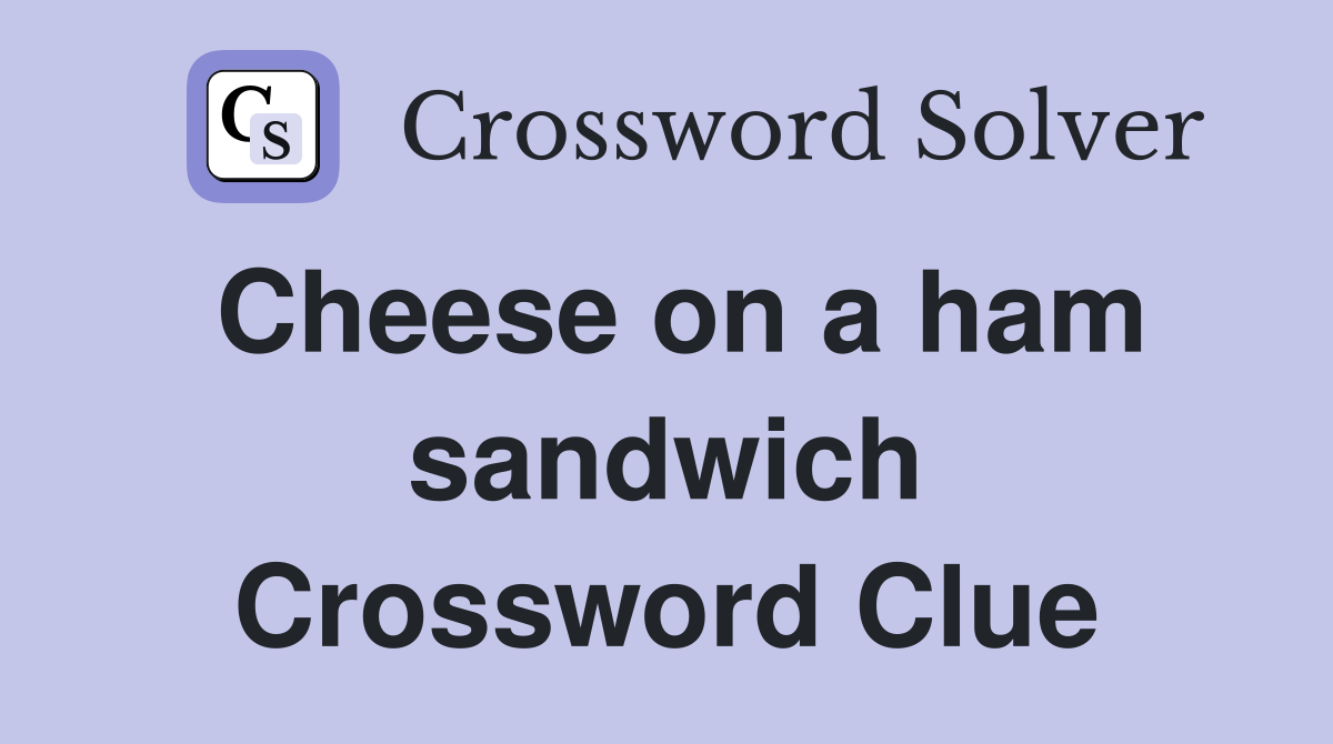 Cheese on a ham sandwich Crossword Clue