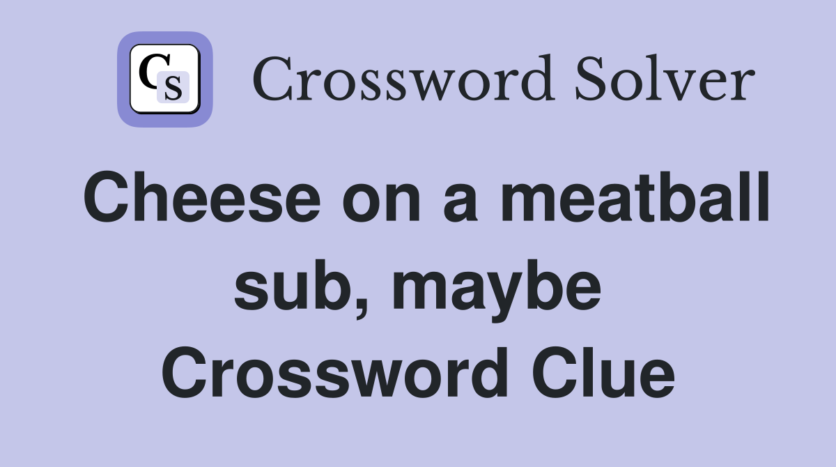 Cheese on a meatball sub, maybe Crossword Clue
