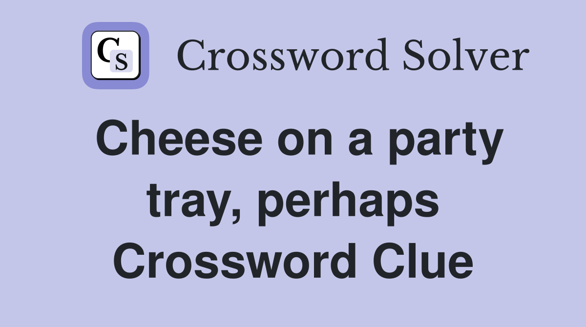 Cheese on a party tray, perhaps Crossword Clue