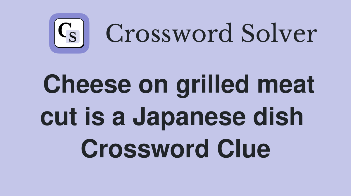 Cheese on grilled meat cut is a Japanese dish  Crossword Clue