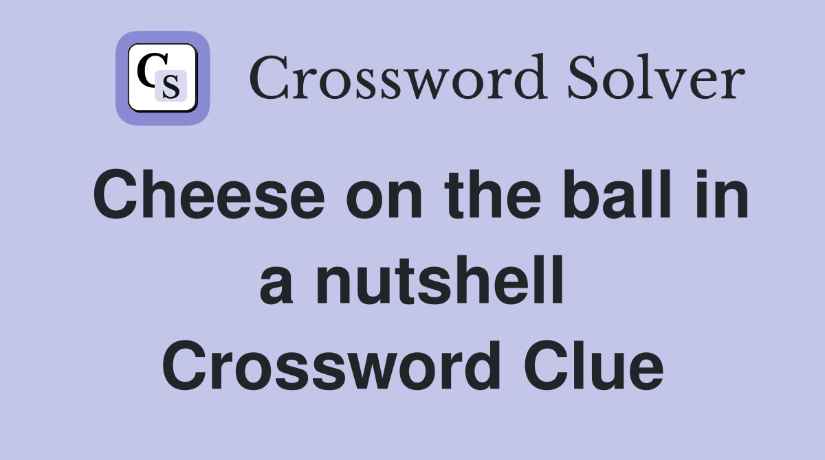 Cheese on the ball in a nutshell Crossword Clue