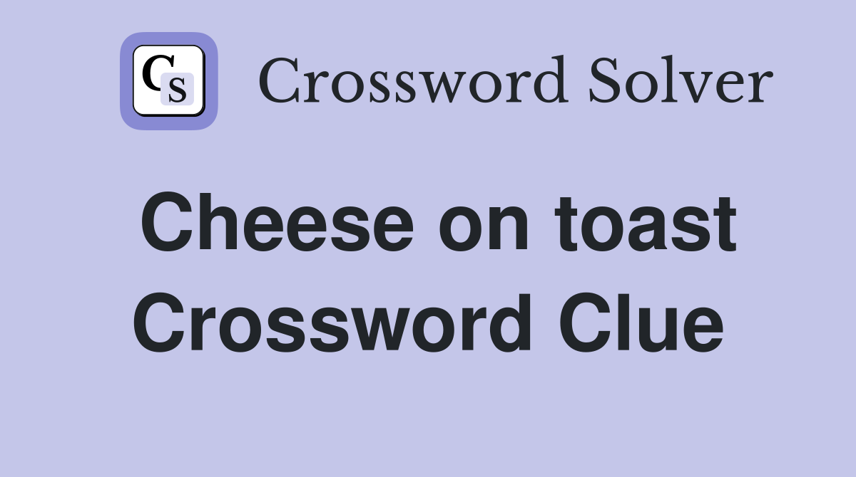Cheese on toast Crossword Clue