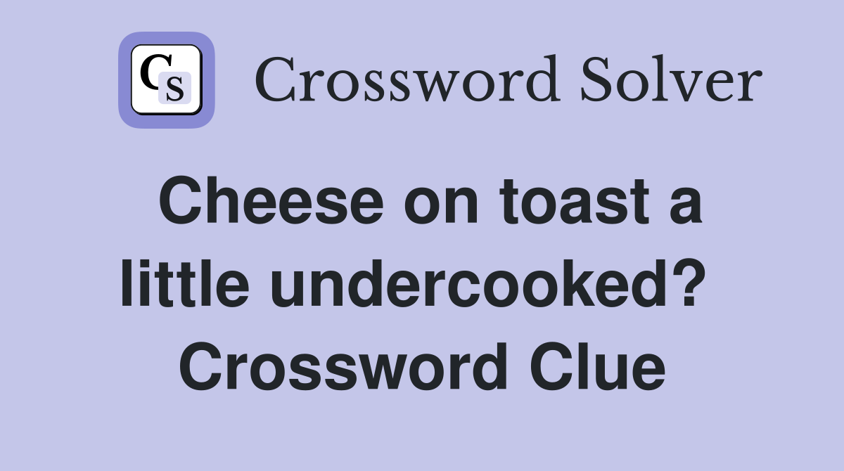 Cheese on toast a little undercooked?  Crossword Clue