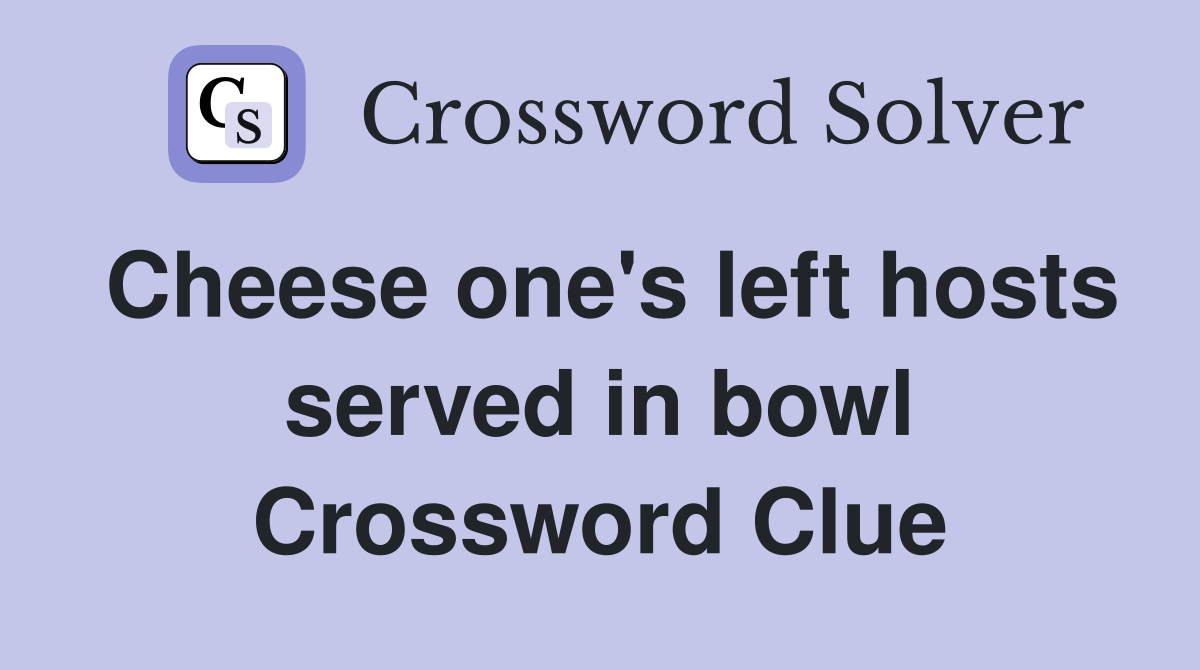Cheese one's left hosts served in bowl Crossword Clue