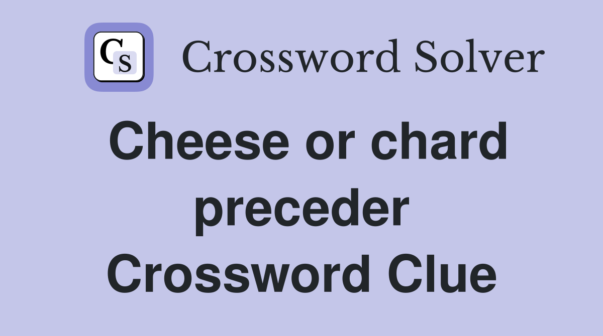 Cheese or chard preceder Crossword Clue