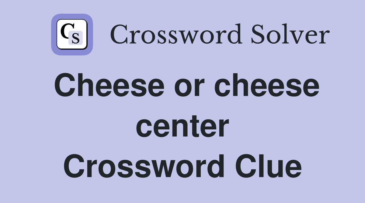 Cheese or cheese center Crossword Clue