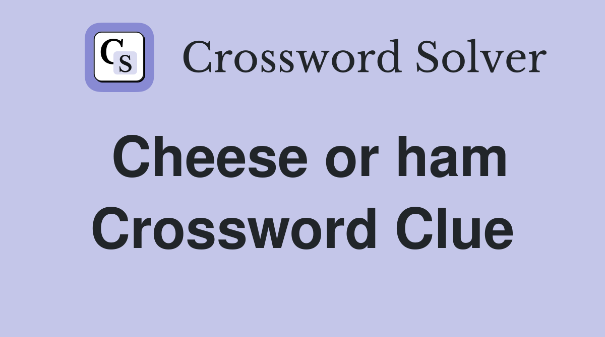 Cheese or ham Crossword Clue