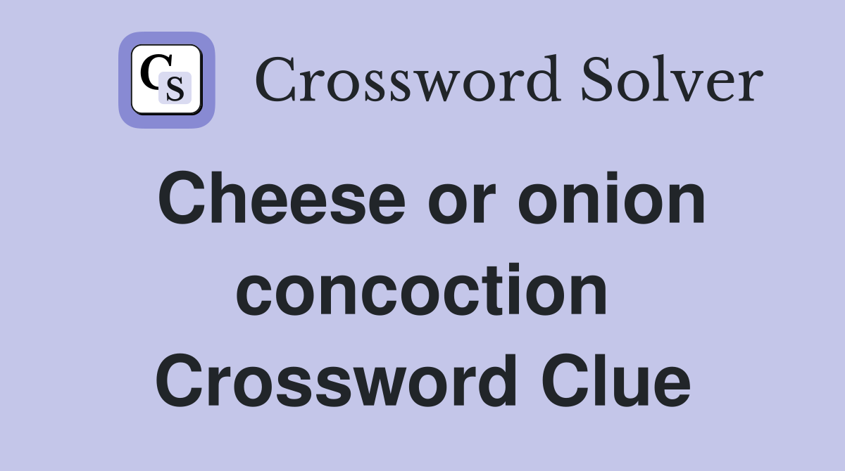 Cheese or onion concoction Crossword Clue
