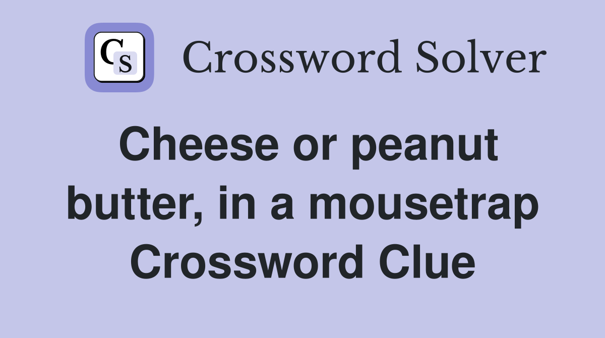 Cheese or peanut butter, in a mousetrap Crossword Clue