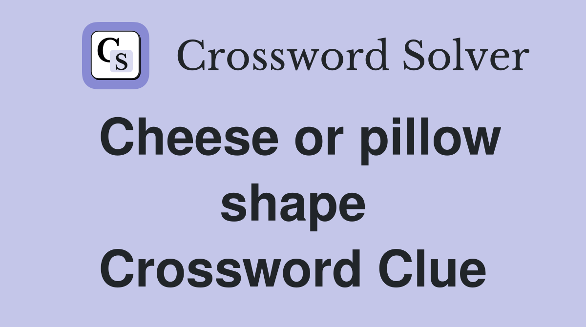 Cheese or pillow shape Crossword Clue