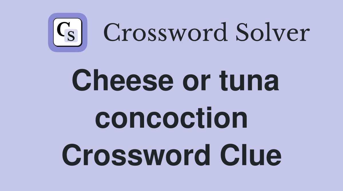 Cheese or tuna concoction Crossword Clue