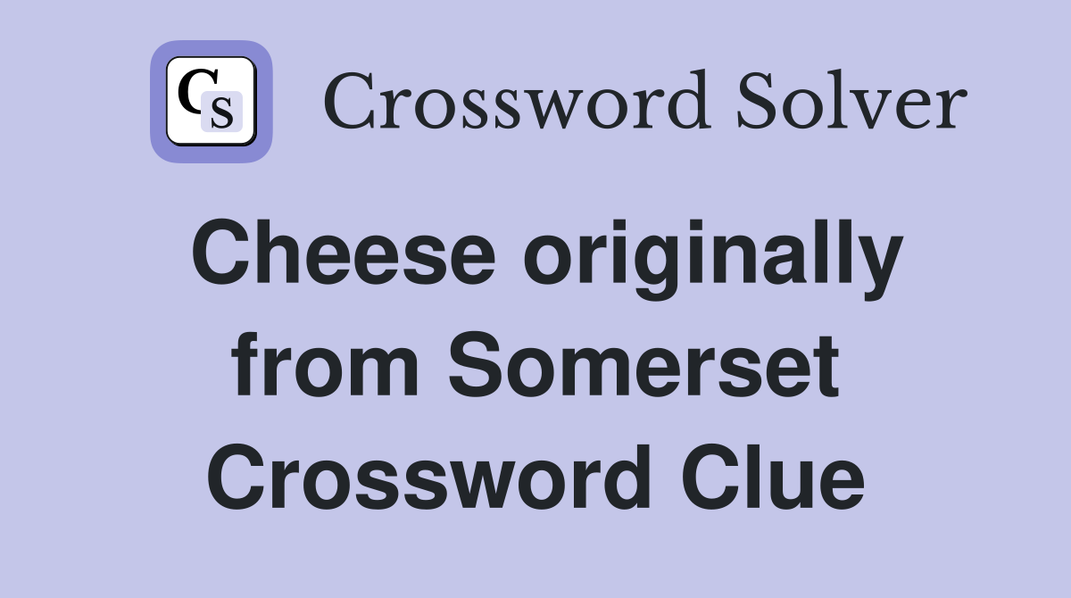 Cheese originally from Somerset Crossword Clue