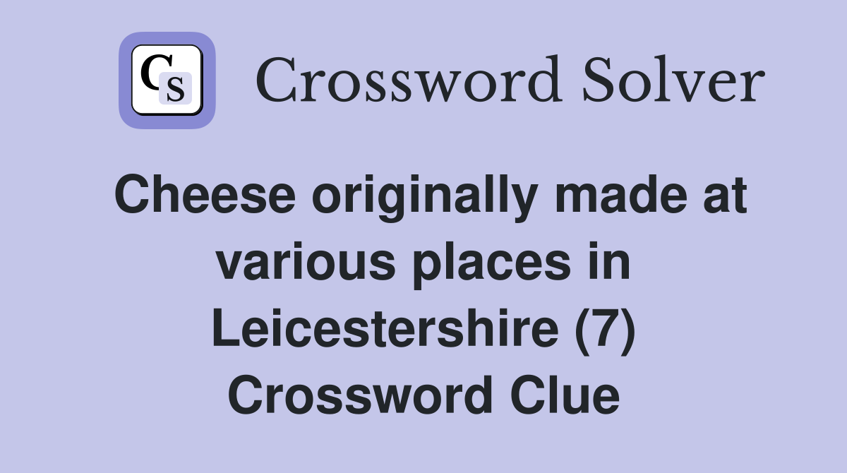 Cheese originally made at various places in Leicestershire (7) Crossword Clue
