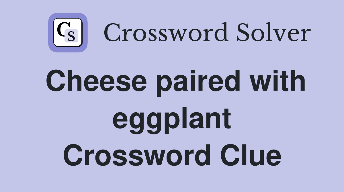 Cheese paired with eggplant Crossword Clue
