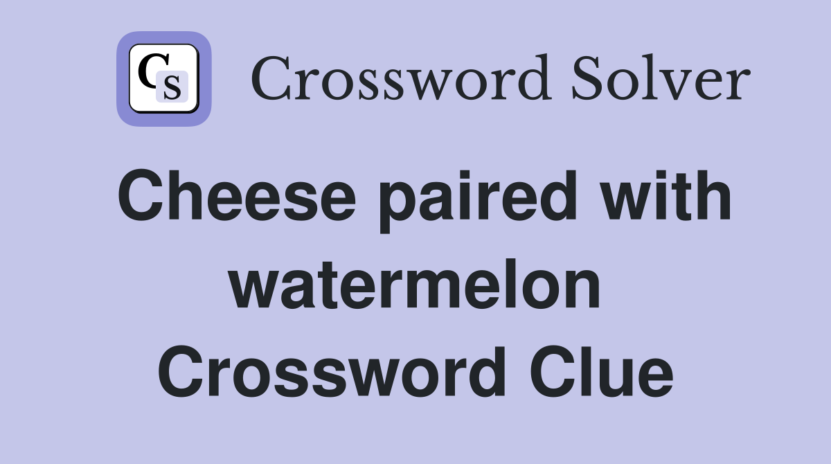 Cheese paired with watermelon Crossword Clue