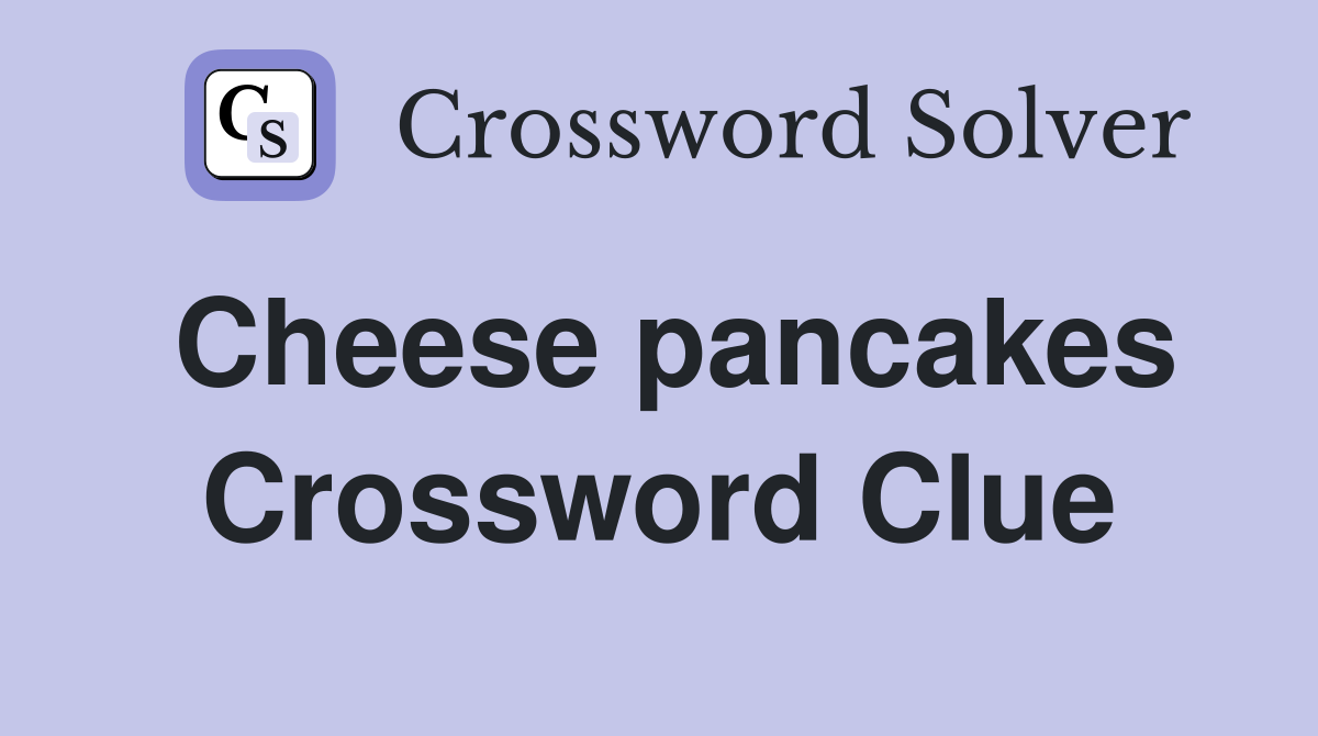 Cheese pancakes Crossword Clue