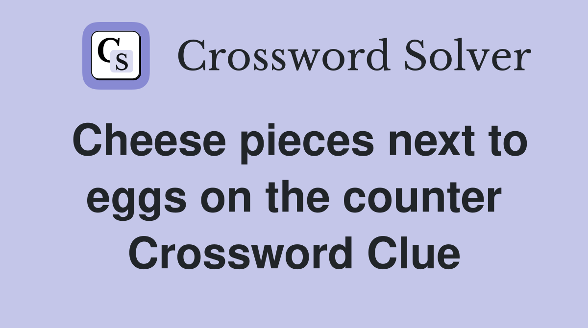 Cheese pieces next to eggs on the counter Crossword Clue