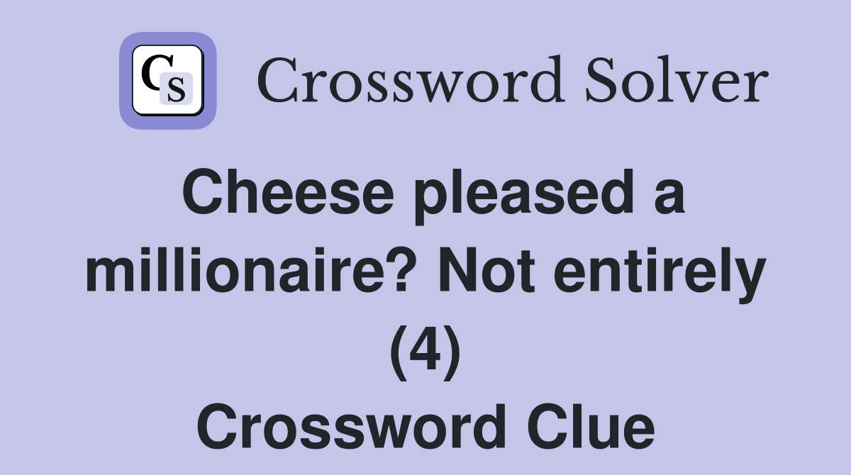 Cheese pleased a millionaire? Not entirely (4) Crossword Clue