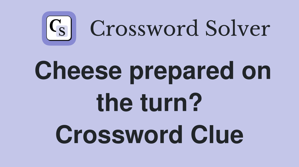 Cheese prepared on the turn? Crossword Clue
