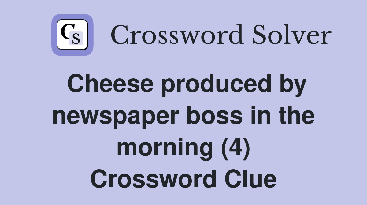 Cheese produced by newspaper boss in the morning (4) Crossword Clue