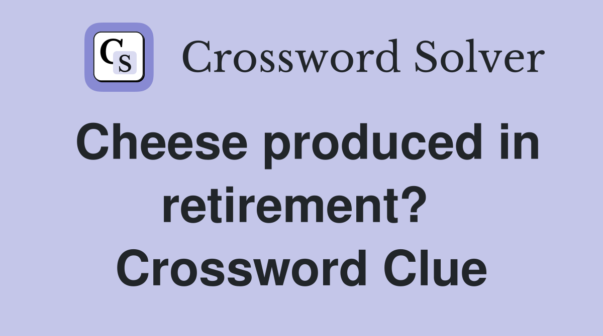 Cheese produced in retirement?  Crossword Clue