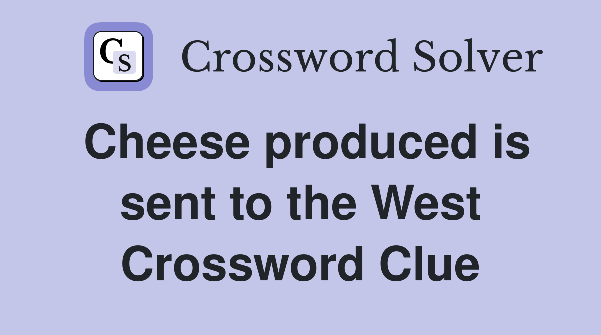 Cheese produced is sent to the West Crossword Clue