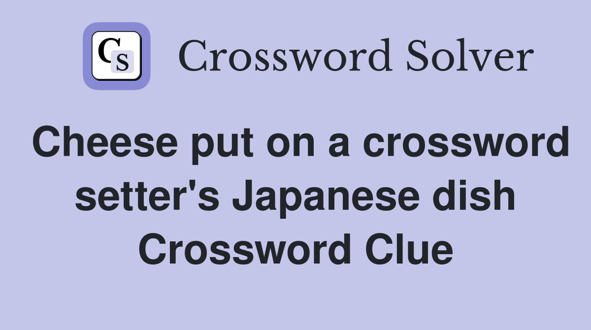 Cheese put on a crossword setter's Japanese dish Crossword Clue