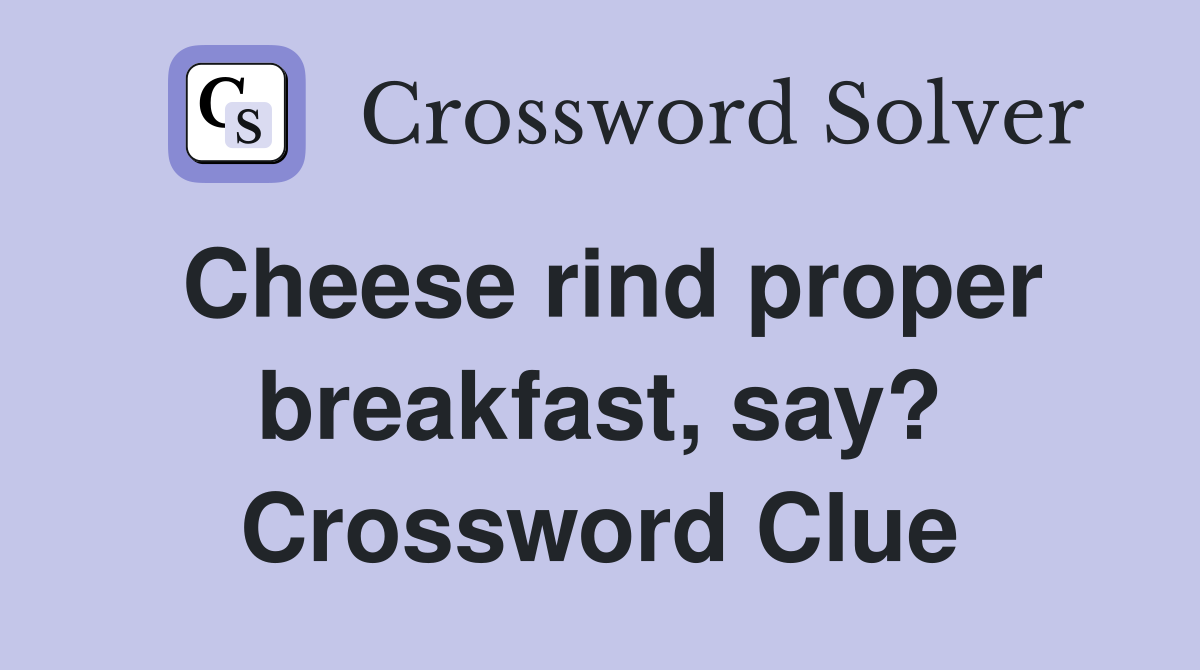 Cheese rind proper breakfast, say? Crossword Clue