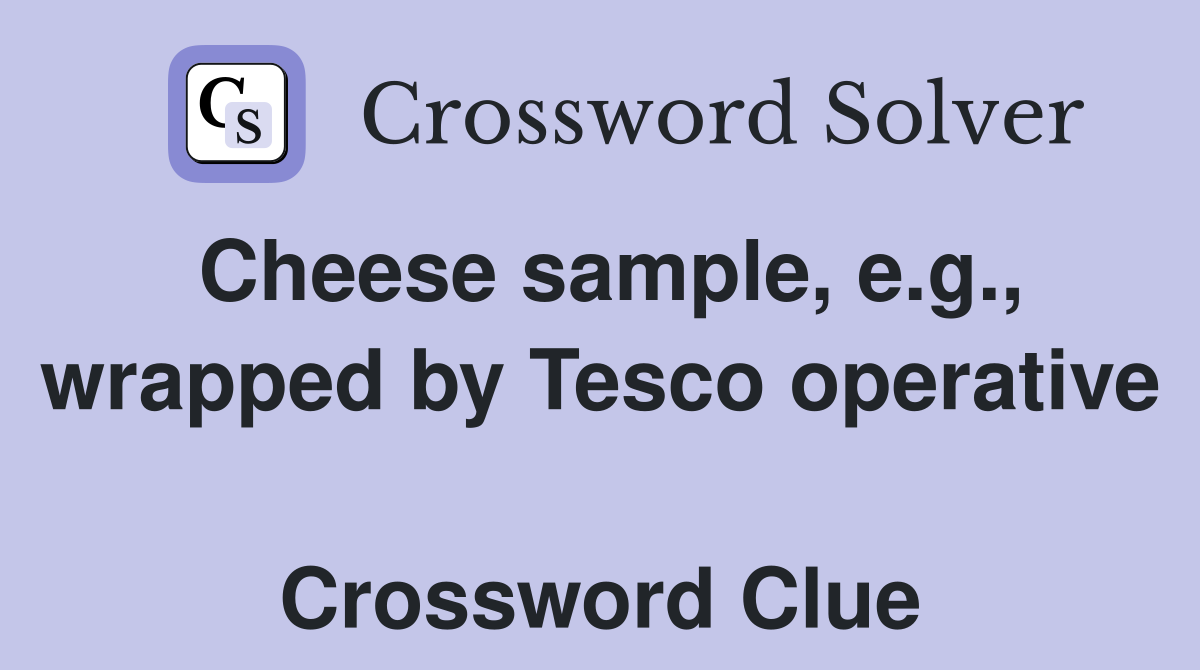 Cheese sample, e.g., wrapped by Tesco operative  Crossword Clue