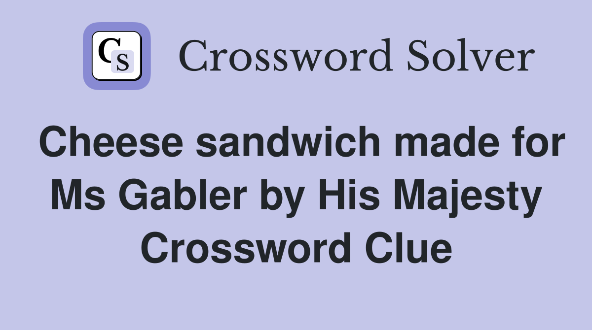 Cheese sandwich made for Ms Gabler by His Majesty Crossword Clue