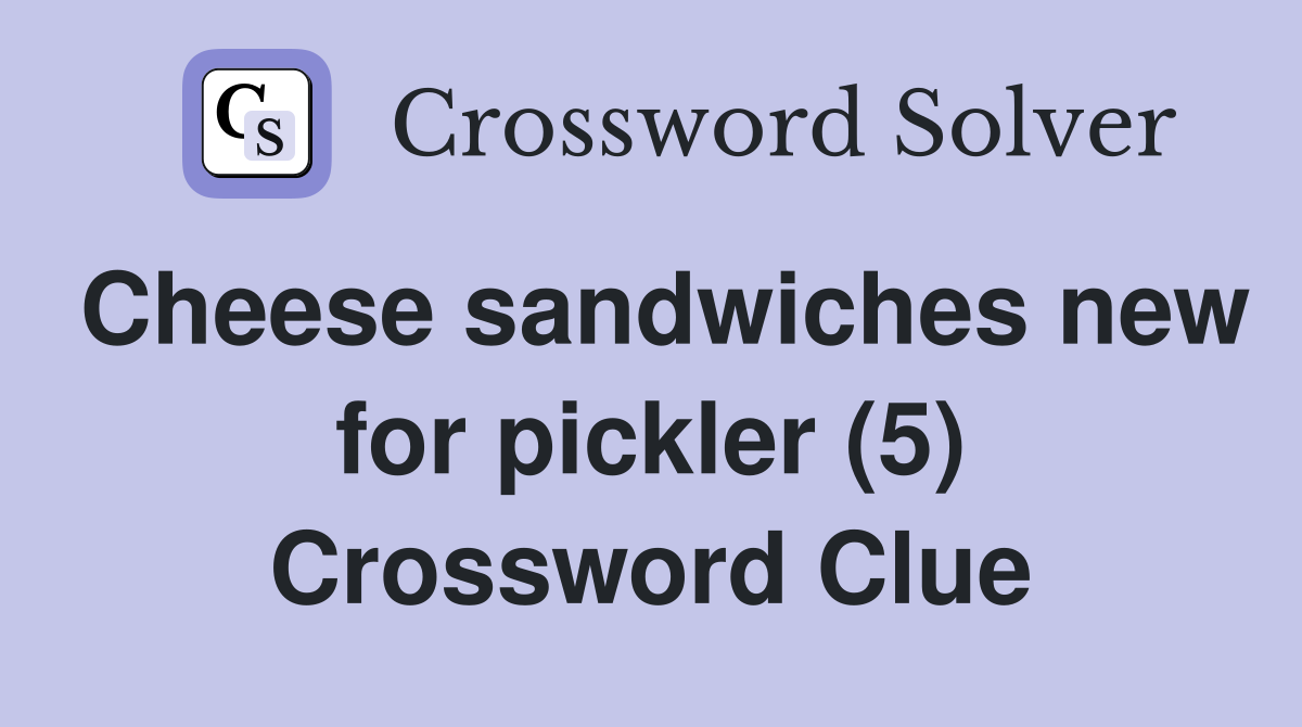 Cheese sandwiches new for pickler (5) Crossword Clue