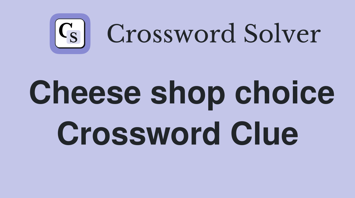 Cheese shop choice Crossword Clue
