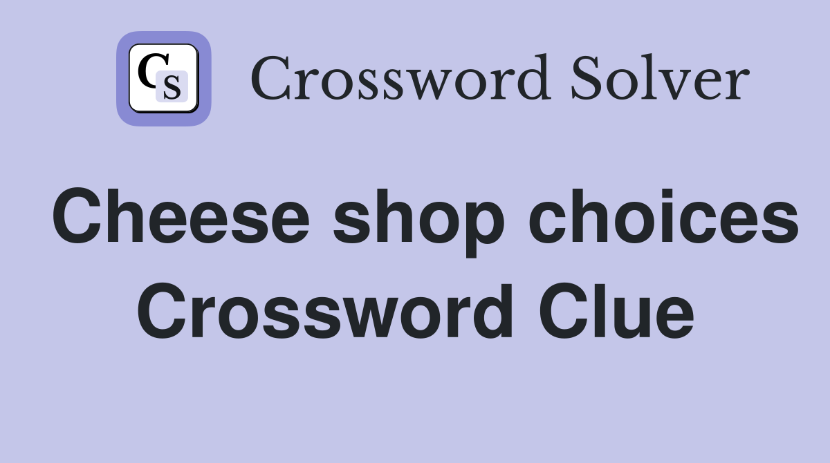 Cheese shop choices Crossword Clue