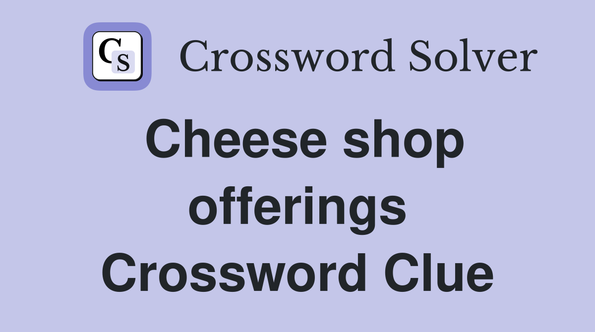 Cheese shop offerings Crossword Clue